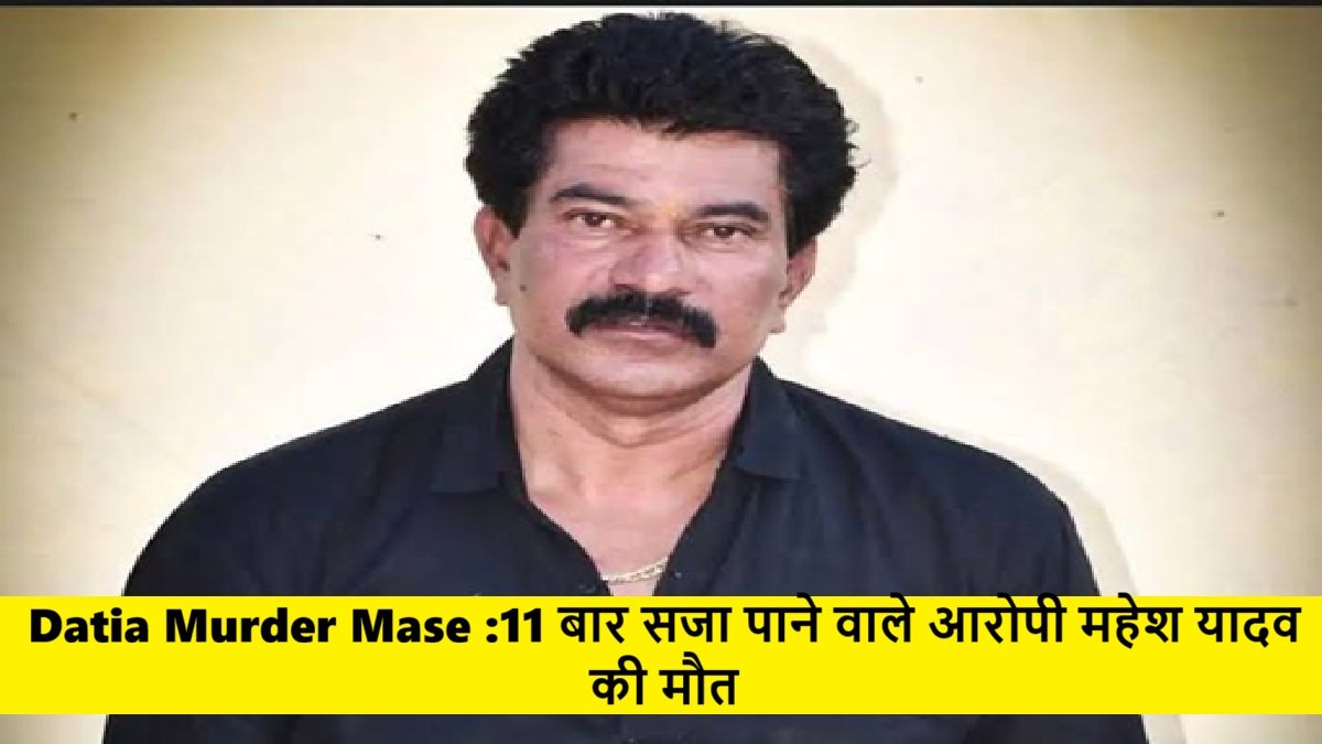 Datia Murder Mase :11 बार सजा पाने वाले आरोपी महेश यादव की मौत