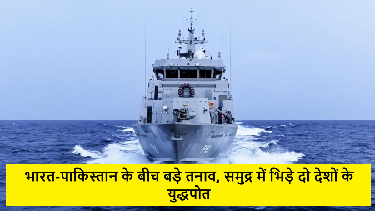 IND Vs PAK : भारत-पाकिस्तान के बीच बड़े तनाव, समुद्र में भिड़े दो देशों के युद्धपोत